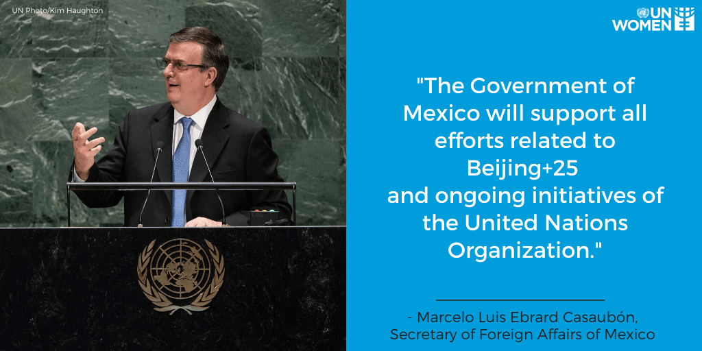“The Government of Mexico will support all efforts related to Beijing+25 and ongoing intitiatives of the United Nations Organization.” —Marcelo Luis Ebrard Casaubón, Secretary of Foreign Affairs of Mexico